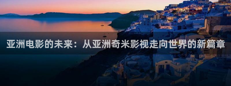 秋霞电影网被窝影院：亚洲电影的未来：从亚洲奇米影视走向世界的新篇章